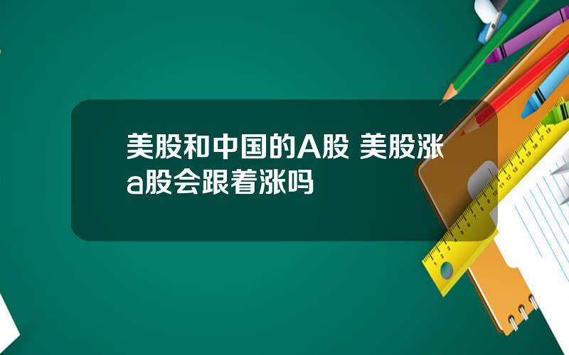 美股和中国的A股 美股涨a股会跟着涨吗